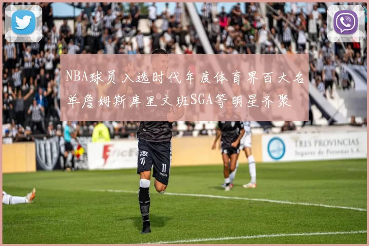 NBA球员入选时代年度体育界百大名单詹姆斯库里文班SGA等明星齐聚