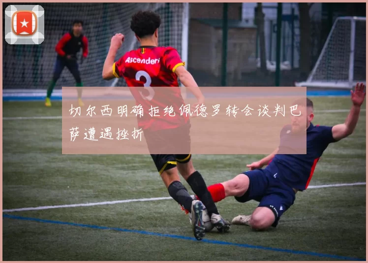 切尔西明确拒绝佩德罗转会谈判巴萨遭遇挫折