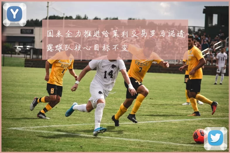 国米全力推进哈莱利交易罗马诺透露球队核心目标不变