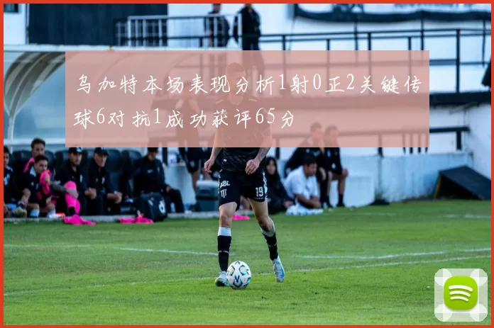 乌加特本场表现分析1射0正2关键传球6对抗1成功获评65分