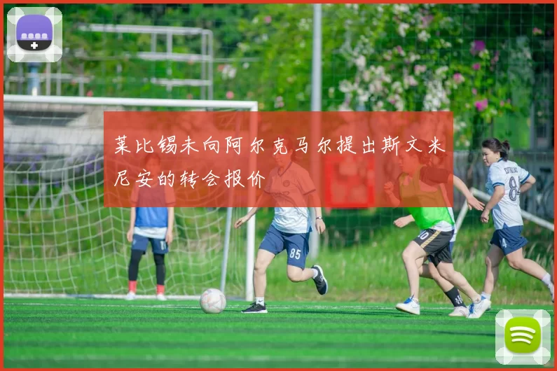 莱比锡未向阿尔克马尔提出斯文米尼安的转会报价