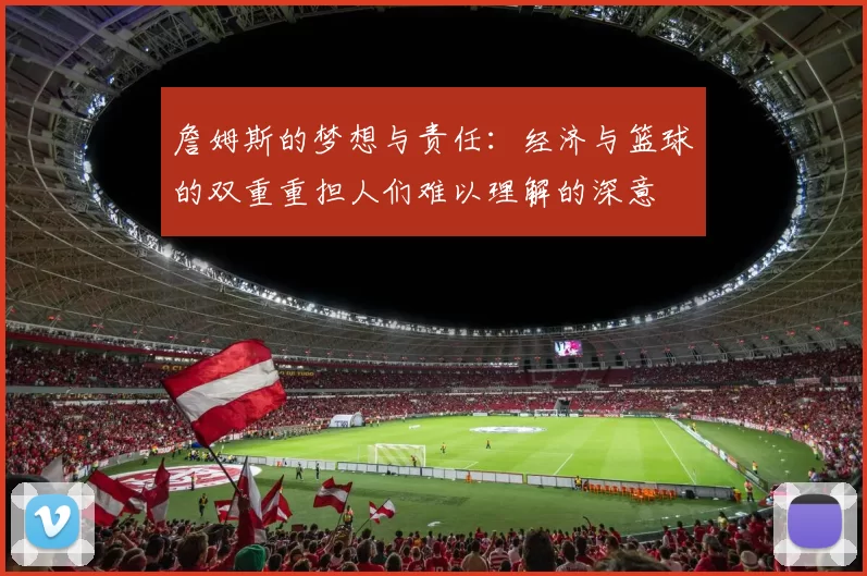 詹姆斯的梦想与责任：经济与篮球的双重重担人们难以理解的深意