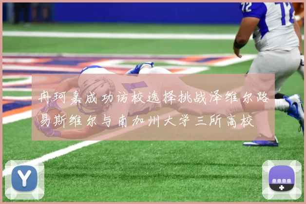 冉珂嘉成功访校选择挑战泽维尔路易斯维尔与南加州大学三所高校