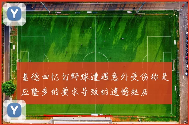 基德回忆打野球遭遇意外受伤称是应隆多的要求导致的遗憾经历