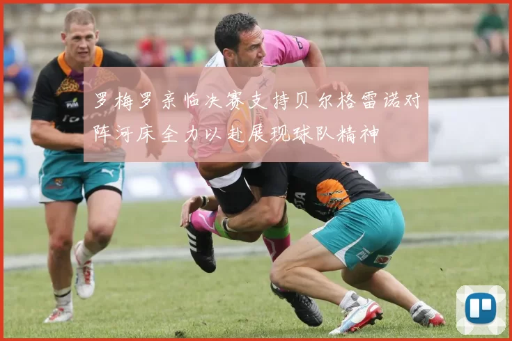 罗梅罗亲临决赛支持贝尔格雷诺对阵河床全力以赴展现球队精神